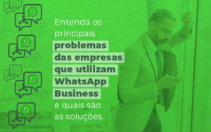 Entenda Os Principais Problemas Das Empresas Que Utilizam Whatsapp Business E Quais Sao As Solucoes Blog - Zap Contábil